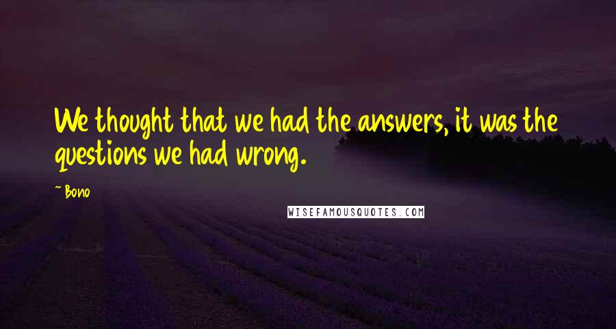 Bono quotes: We thought that we had the answers, it was the questions we had wrong.