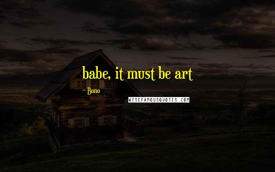 Bono quotes: babe, it must be art