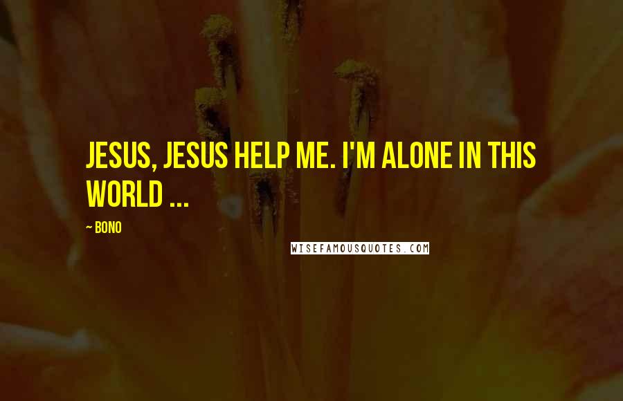 Bono quotes: Jesus, Jesus help me. I'm alone in this world ...
