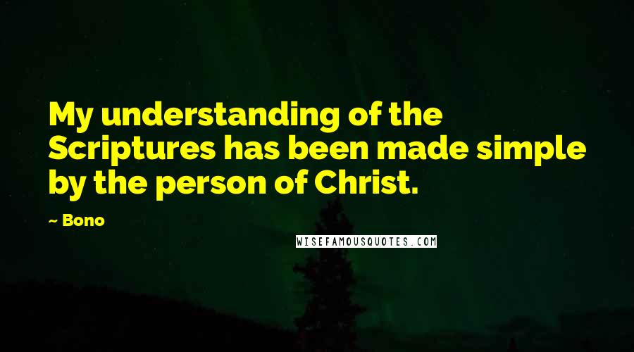 Bono quotes: My understanding of the Scriptures has been made simple by the person of Christ.