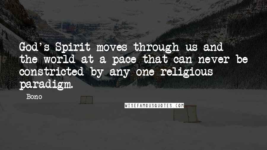 Bono quotes: God's Spirit moves through us and the world at a pace that can never be constricted by any one religious paradigm.