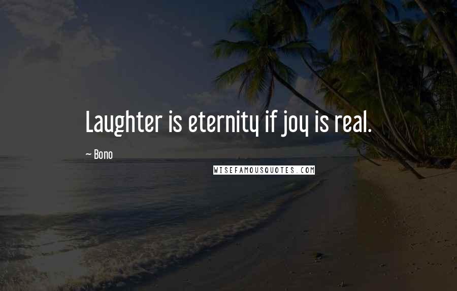 Bono quotes: Laughter is eternity if joy is real.