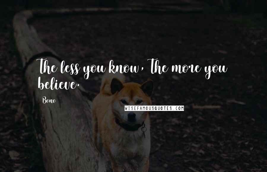 Bono quotes: The less you know, The more you believe.
