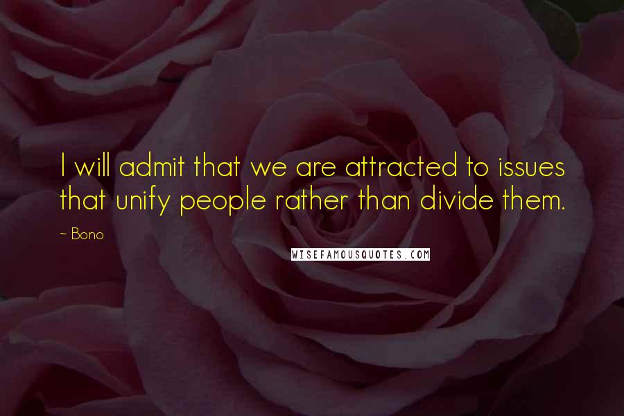 Bono quotes: I will admit that we are attracted to issues that unify people rather than divide them.