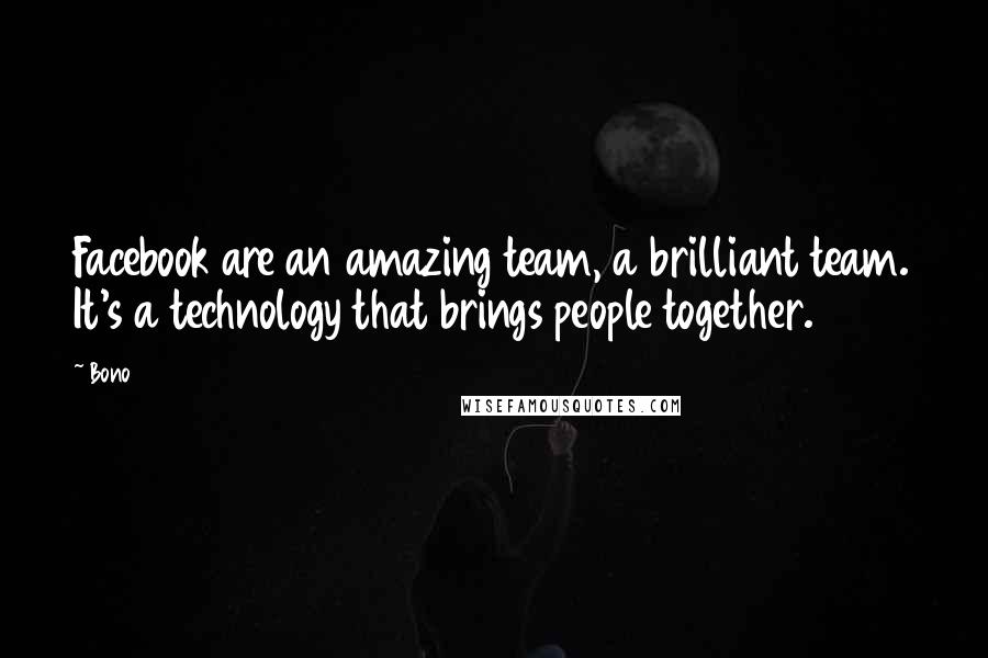 Bono quotes: Facebook are an amazing team, a brilliant team. It's a technology that brings people together.