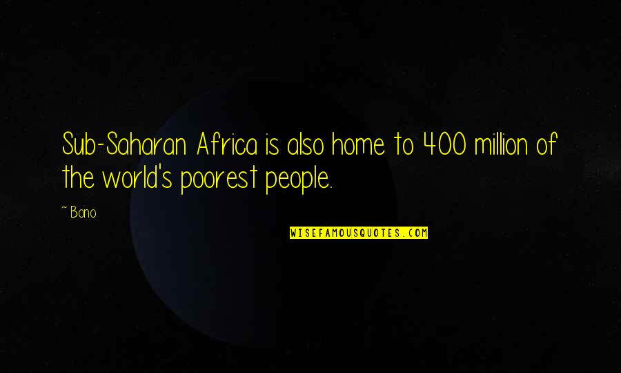Bono Quotes By Bono: Sub-Saharan Africa is also home to 400 million
