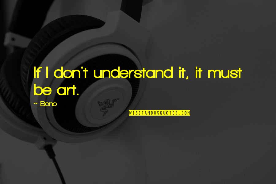 Bono Quotes By Bono: If I don't understand it, it must be