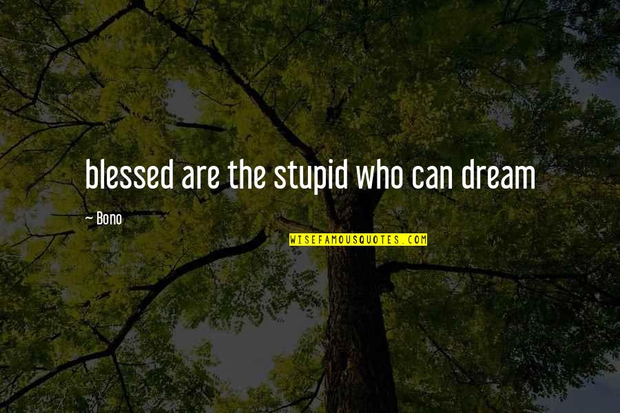 Bono Quotes By Bono: blessed are the stupid who can dream