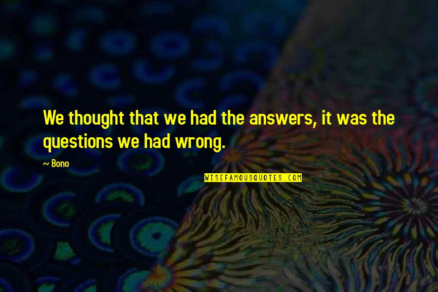 Bono Quotes By Bono: We thought that we had the answers, it