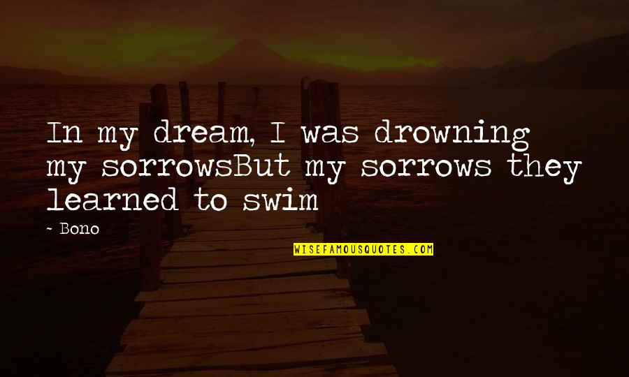 Bono Quotes By Bono: In my dream, I was drowning my sorrowsBut