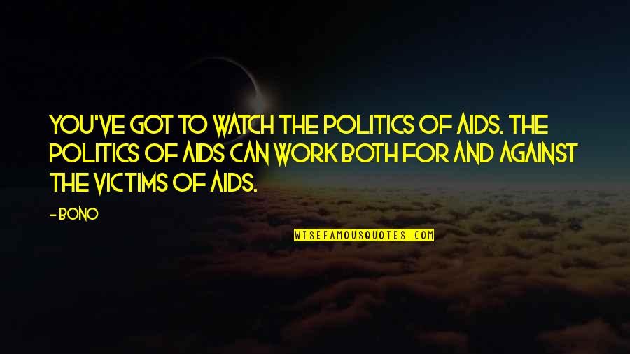 Bono Quotes By Bono: You've got to watch the politics of AIDS.