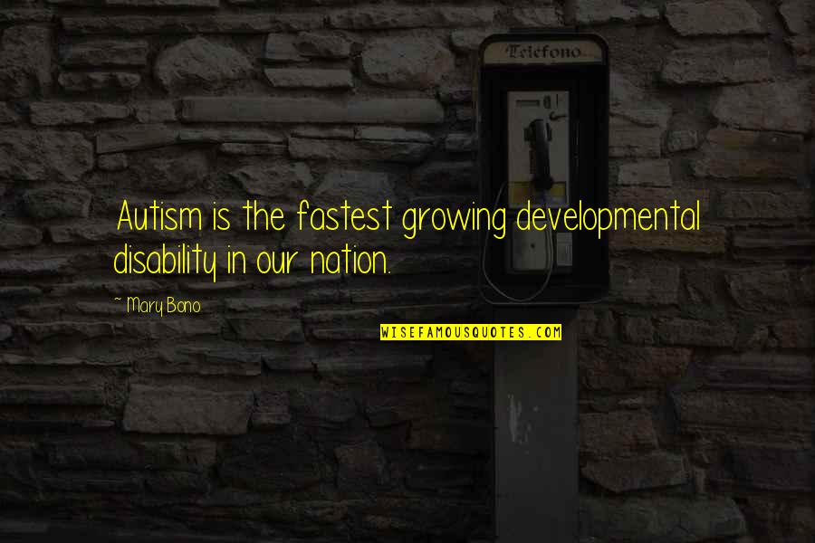 Bono Quotes By Mary Bono: Autism is the fastest growing developmental disability in