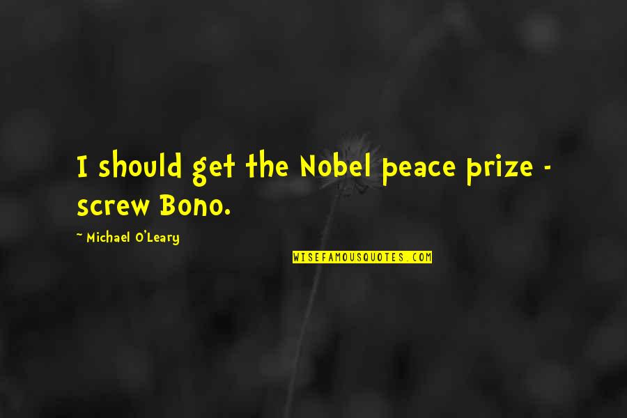 Bono Quotes By Michael O'Leary: I should get the Nobel peace prize -