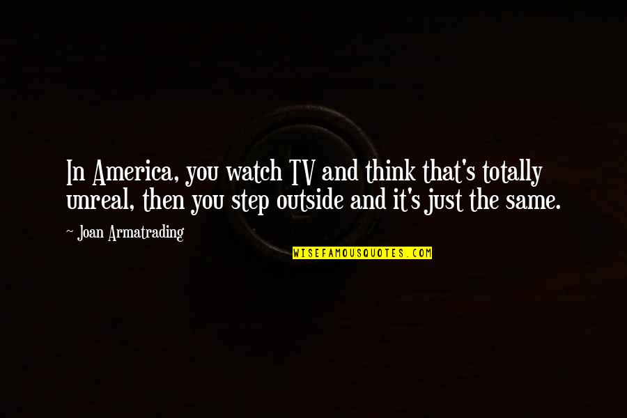 Bonomelli Italian Quotes By Joan Armatrading: In America, you watch TV and think that's Bonomelli Italian Quotes By Joan Armatrading: In America, you watch TV and think that's