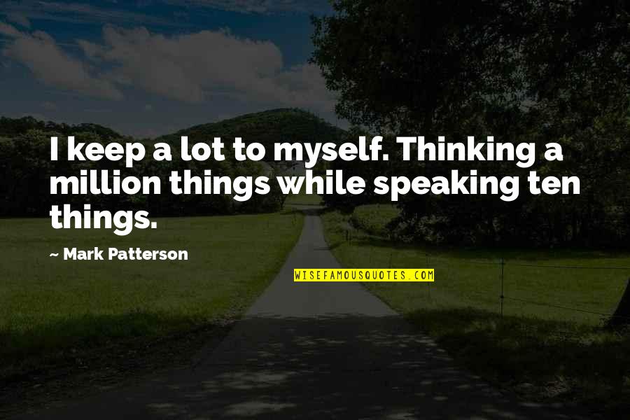 Bonomotion Quotes By Mark Patterson: I keep a lot to myself. Thinking a