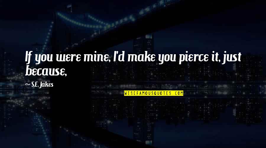 Bonora Motor Quotes By S.E. Jakes: If you were mine, I'd make you pierce