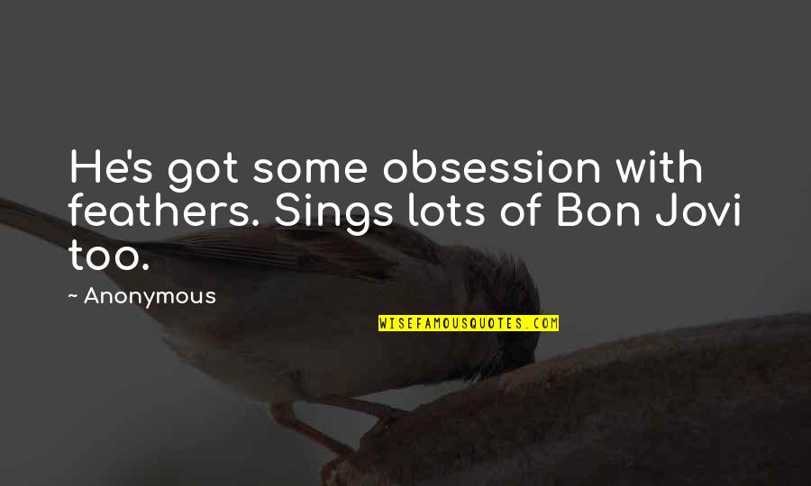 Bon's Quotes By Anonymous: He's got some obsession with feathers. Sings lots