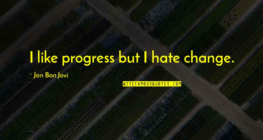 Bon's Quotes By Jon Bon Jovi: I like progress but I hate change.