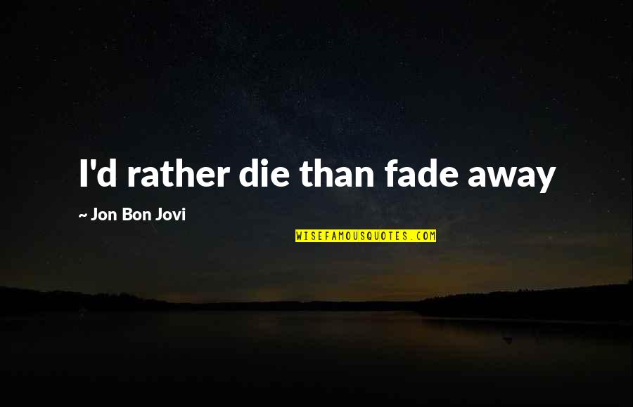 Bon's Quotes By Jon Bon Jovi: I'd rather die than fade away