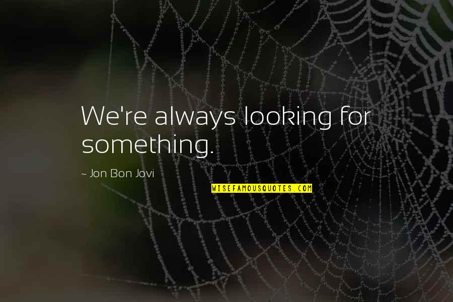 Bon's Quotes By Jon Bon Jovi: We're always looking for something.