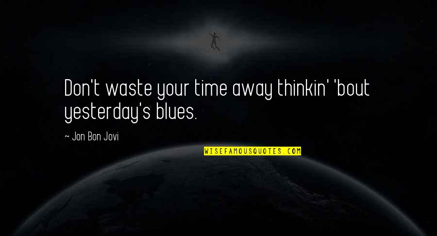 Bon's Quotes By Jon Bon Jovi: Don't waste your time away thinkin' 'bout yesterday's