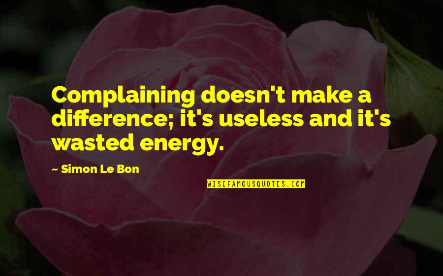 Bon's Quotes By Simon Le Bon: Complaining doesn't make a difference; it's useless and