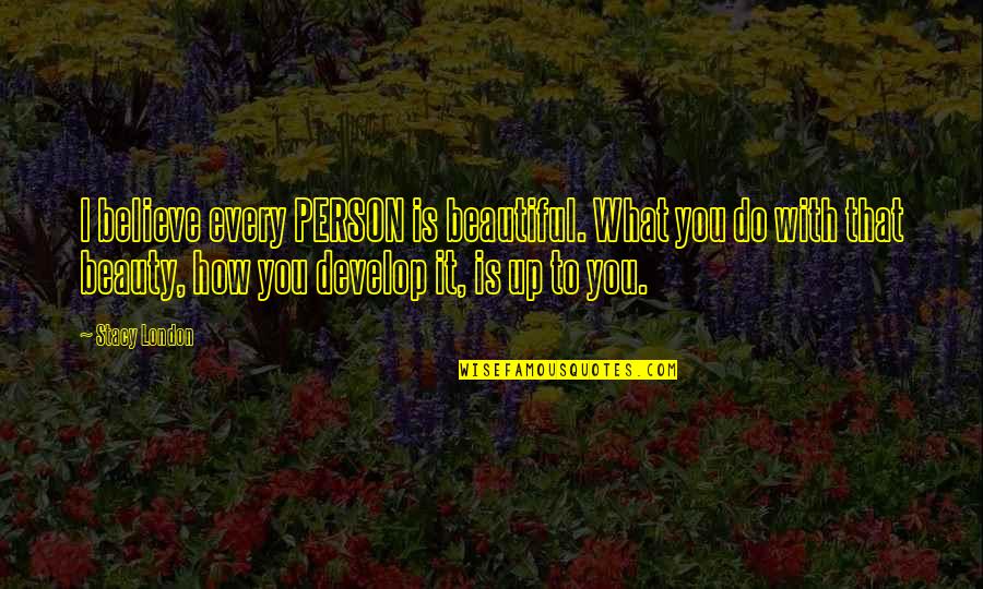 Bonshaw Quotes By Stacy London: I believe every PERSON is beautiful. What you Bonshaw Quotes By Stacy London: I believe every PERSON is beautiful. What you