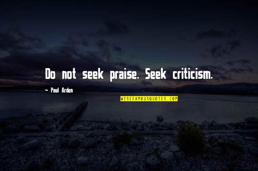 Bonshaw Tower Quotes By Paul Arden: Do not seek praise. Seek criticism.