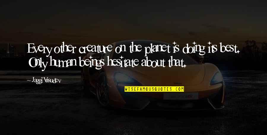 Bonsoir Mon Quotes By Jaggi Vasudev: Every other creature on the planet is doing