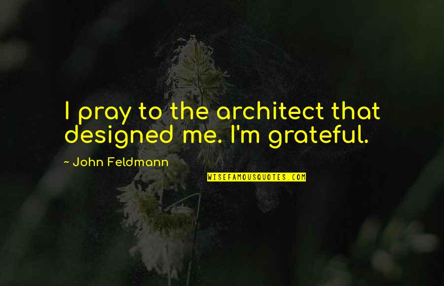 Bontecou Quotes By John Feldmann: I pray to the architect that designed me.