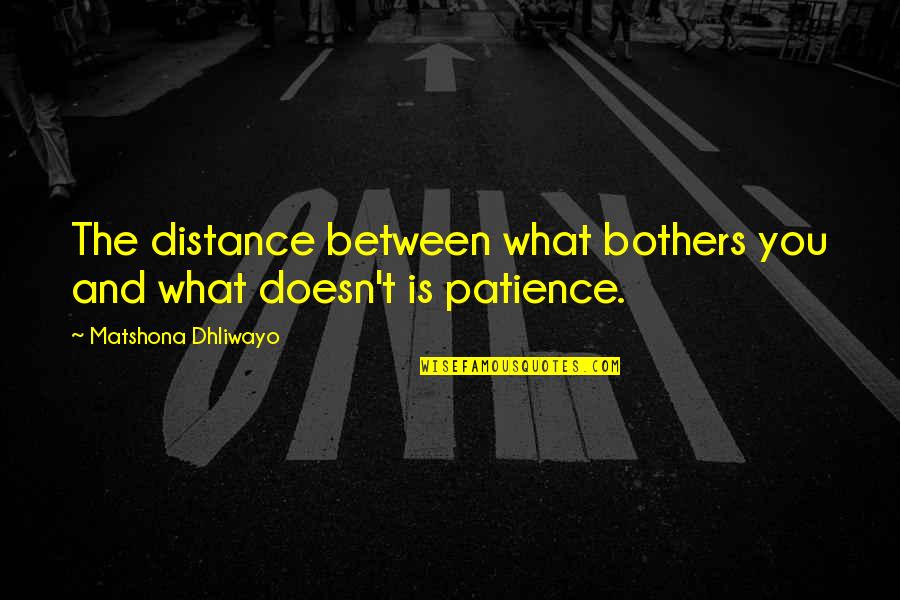 Bontekoestraat Quotes By Matshona Dhliwayo: The distance between what bothers you and what