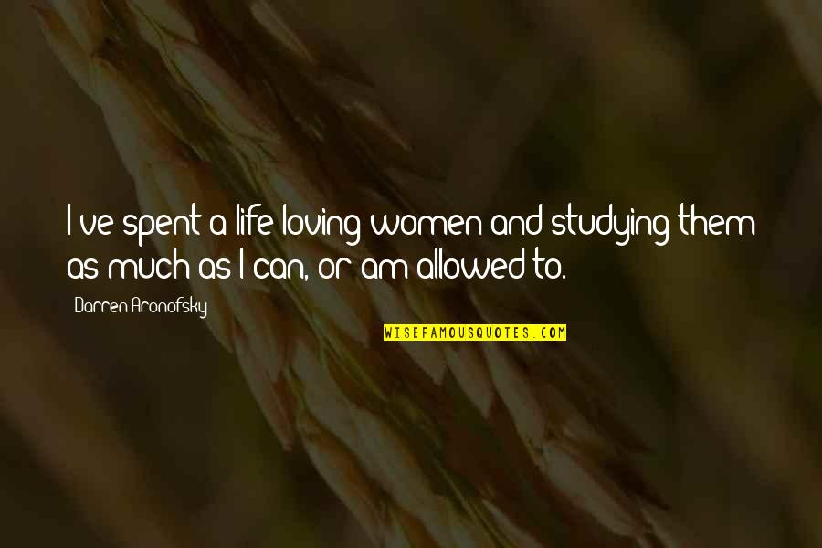 Bontempi Artistico Quotes By Darren Aronofsky: I've spent a life loving women and studying Bontempi Artistico Quotes By Darren Aronofsky: I've spent a life loving women and studying