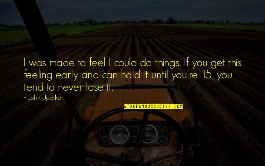 Bontempi Casa Quotes By John Updike: I was made to feel I could do Bontempi Casa Quotes By John Updike: I was made to feel I could do