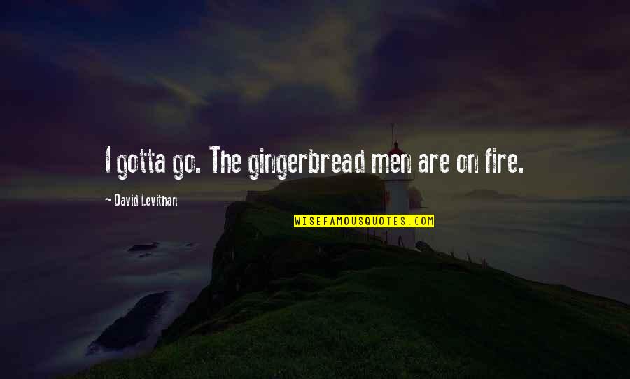 Bontempi Furniture Quotes By David Levithan: I gotta go. The gingerbread men are on Bontempi Furniture Quotes By David Levithan: I gotta go. The gingerbread men are on