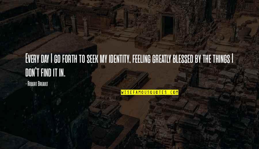 Bontot Quotes By Robert Breault: Every day I go forth to seek my Bontot Quotes By Robert Breault: Every day I go forth to seek my