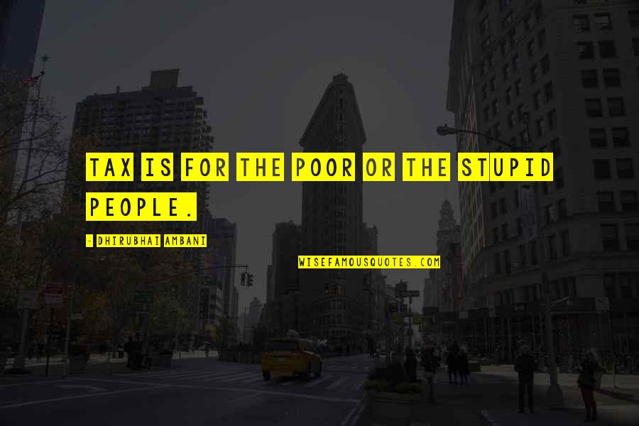 Bonum Hospice Quotes By Dhirubhai Ambani: Tax is for the poor or the stupid