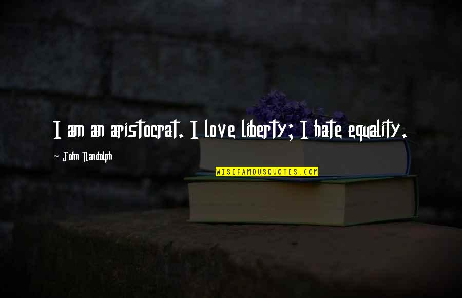 Bonum Hospice Quotes By John Randolph: I am an aristocrat. I love liberty; I