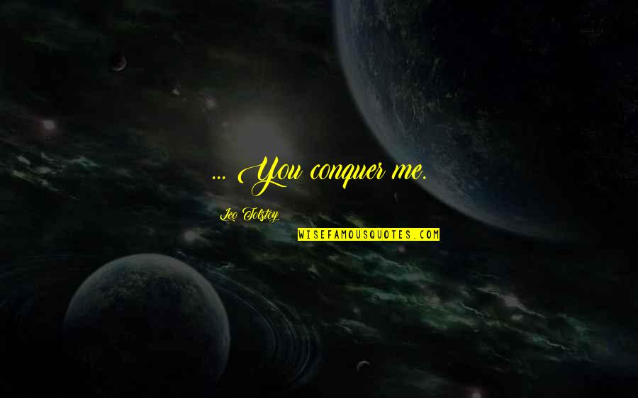 Bonynge Swan Quotes By Leo Tolstoy: ... You conquer me. Bonynge Swan Quotes By Leo Tolstoy: ... You conquer me.
