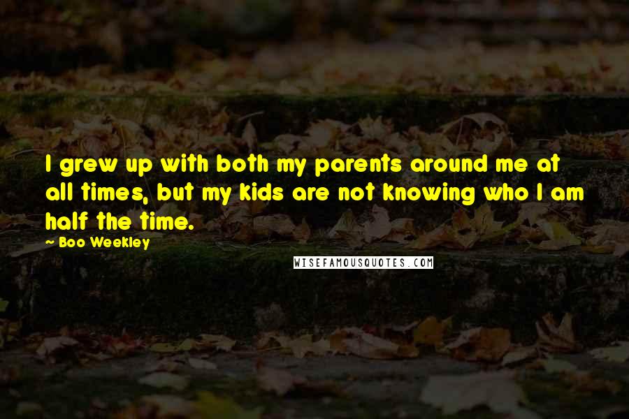 Boo Weekley quotes: I grew up with both my parents around me at all times, but my kids are not knowing who I am half the time.