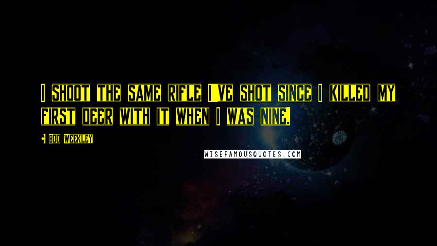 Boo Weekley quotes: I shoot the same rifle I've shot since I killed my first deer with it when I was nine.