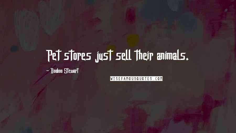 Booboo Stewart quotes: Pet stores just sell their animals.