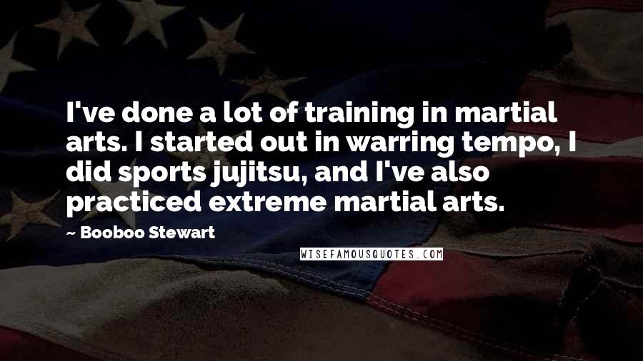 Booboo Stewart quotes: I've done a lot of training in martial arts. I started out in warring tempo, I did sports jujitsu, and I've also practiced extreme martial arts.