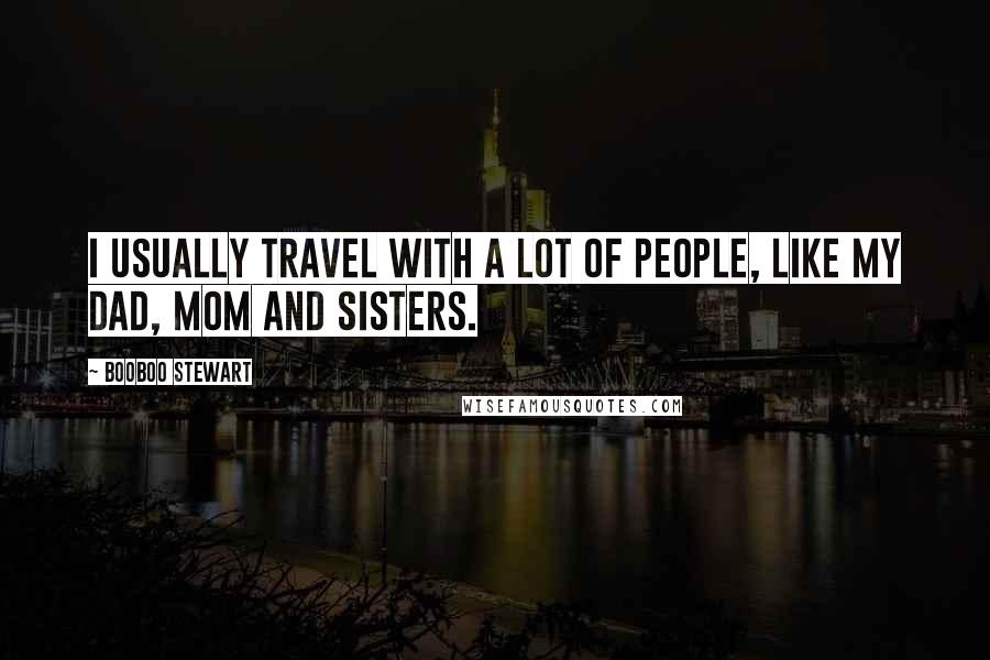 Booboo Stewart quotes: I usually travel with a lot of people, like my dad, mom and sisters.