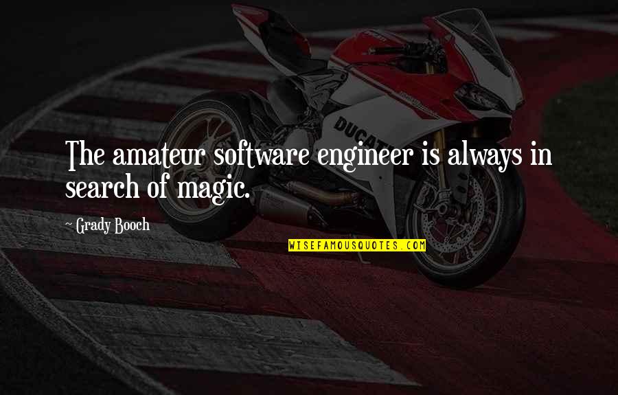 Booch Quotes By Grady Booch: The amateur software engineer is always in search