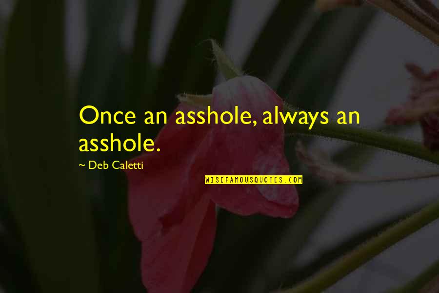 Booda Litter Quotes By Deb Caletti: Once an asshole, always an asshole. Booda Litter Quotes By Deb Caletti: Once an asshole, always an asshole.