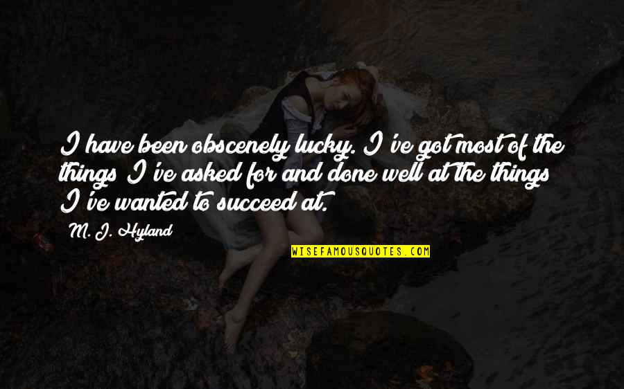 Boodah Baker Quotes By M. J. Hyland: I have been obscenely lucky. I've got most Boodah Baker Quotes By M. J. Hyland: I have been obscenely lucky. I've got most