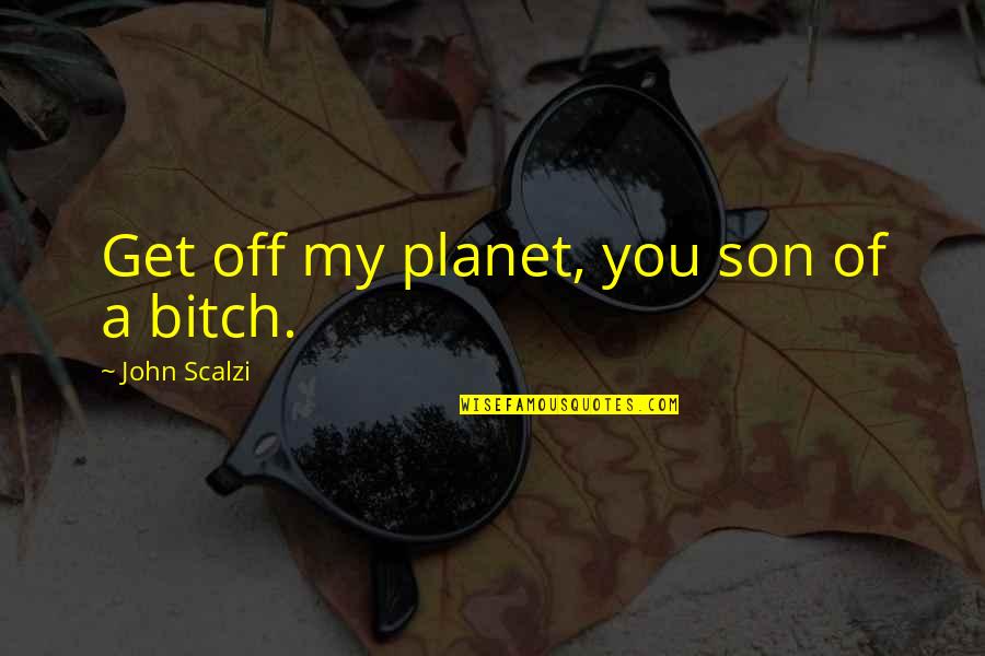 Booden Quotes By John Scalzi: Get off my planet, you son of a Booden Quotes By John Scalzi: Get off my planet, you son of a