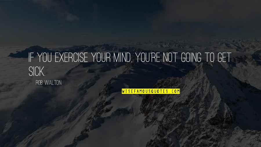 Boodram Holass Quotes By Rob Walton: If you exercise your mind, you're not going