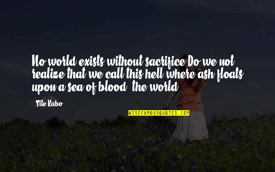 Boodschappenlijstje Quotes By Tite Kubo: No world exists without sacrifice.Do we not realize Boodschappenlijstje Quotes By Tite Kubo: No world exists without sacrifice.Do we not realize