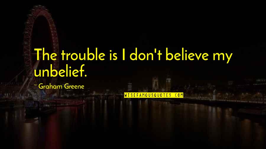 Boofle Quotes By Graham Greene: The trouble is I don't believe my unbelief.